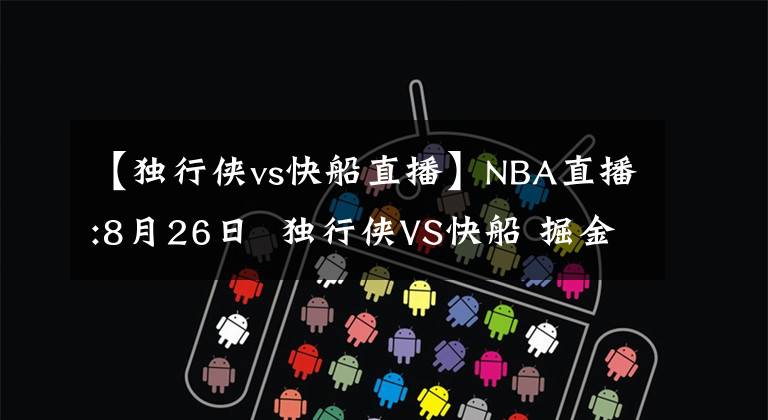 【獨(dú)行俠vs快船直播】NBA直播:8月26日  獨(dú)行俠VS快船 掘金VS爵士