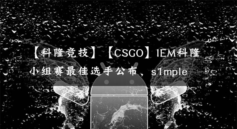 【科隆競技】【CSGO】IEM科隆小組賽最佳選手公布，s1mple仍舊領(lǐng)銜