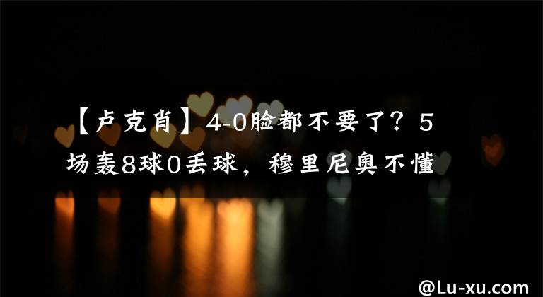 【盧克肖】4-0臉都不要了？5場(chǎng)轟8球0丟球，穆里尼奧不懂球，慘被打腫臉