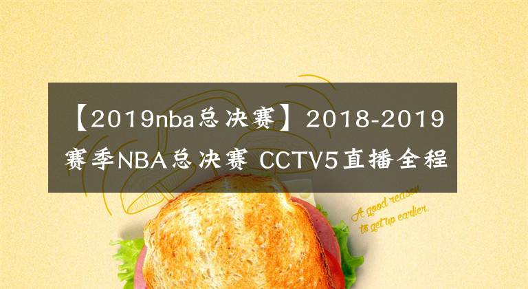 【2019nba總決賽】2018-2019賽季NBA總決賽 CCTV5直播全程