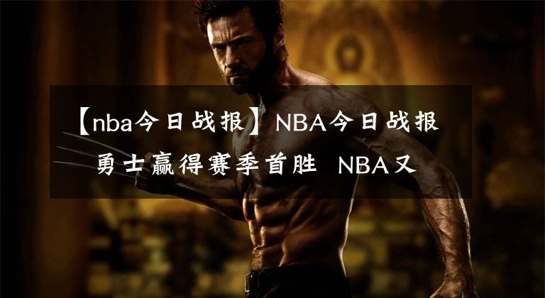 【nba今日戰(zhàn)報】NBA今日戰(zhàn)報   勇士贏得賽季首勝  NBA又傳出傷??！