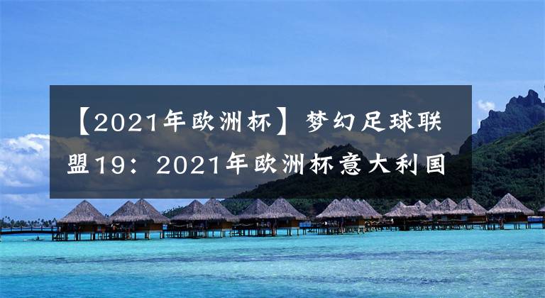 【2021年歐洲杯】夢幻足球聯(lián)盟19：2021年歐洲杯意大利國家隊隊服