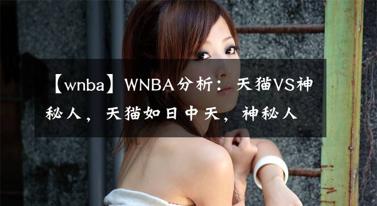 【wnba】WNBA分析：天貓VS神秘人，天貓如日中天，神秘人狀態(tài)不穩(wěn)