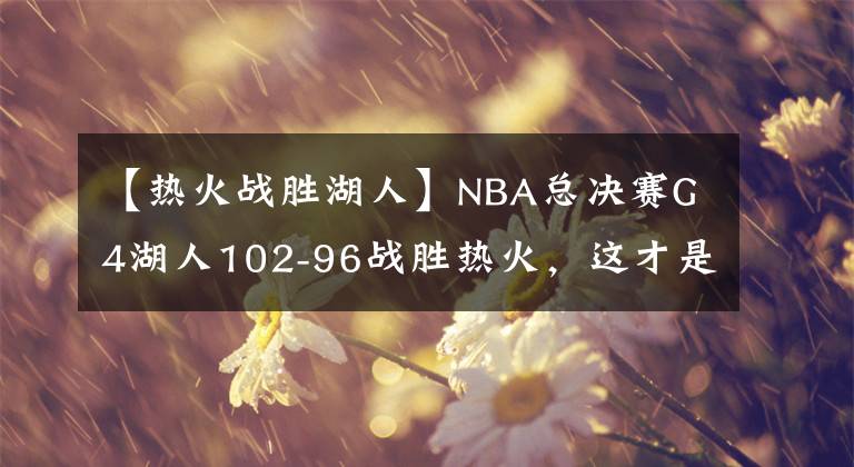 【熱火戰(zhàn)勝湖人】NBA總決賽G4湖人102-96戰(zhàn)勝熱火，這才是總決賽?。?！