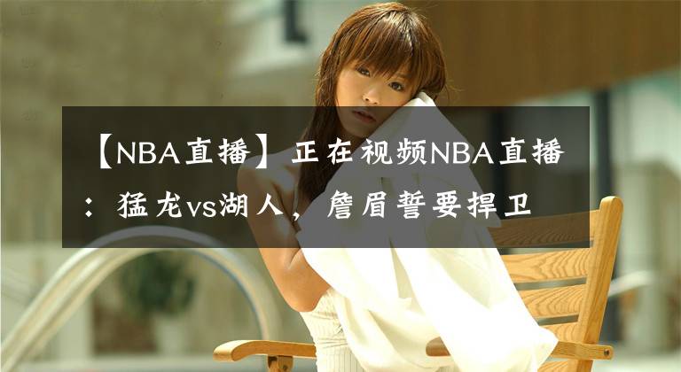 【NBA直播】正在視頻NBA直播：猛龍vs湖人，詹眉誓要捍衛(wèi)斯坦普斯