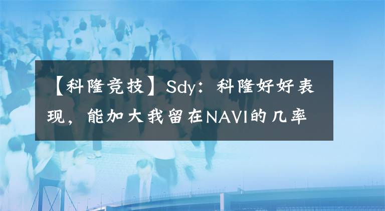 【科隆競(jìng)技】Sdy：科隆好好表現(xiàn)，能加大我留在NAVI的幾率【CSGO】