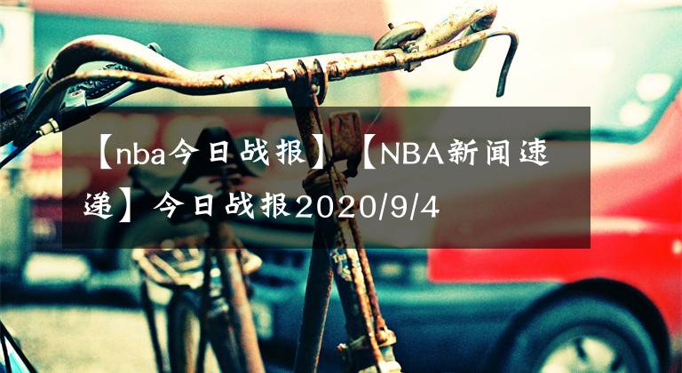 【nba今日戰(zhàn)報】【NBA新聞速遞】今日戰(zhàn)報2020/9/4