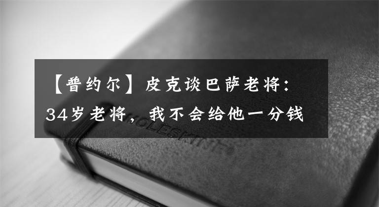 【普約爾】皮克談巴薩老將：34歲老將，我不會(huì)給他一分錢