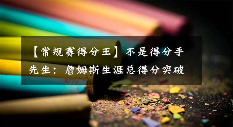 【常規(guī)賽得分王】不是得分手先生：詹姆斯生涯總得分突破37000分，歷史最年輕！