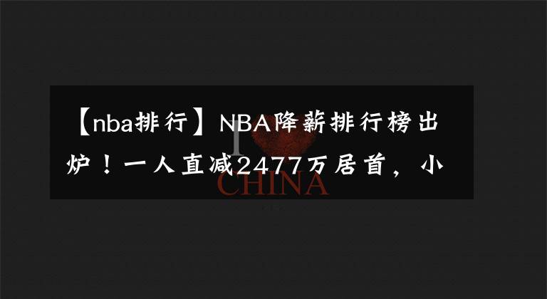 【nba排行】NBA降薪排行榜出爐！一人直減2477萬(wàn)居首，小加白菜價(jià)湖人賺翻？