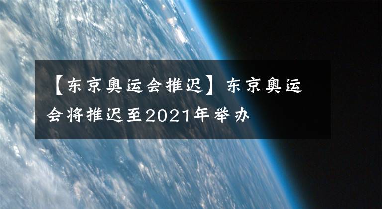 【東京奧運會推遲】東京奧運會將推遲至2021年舉辦