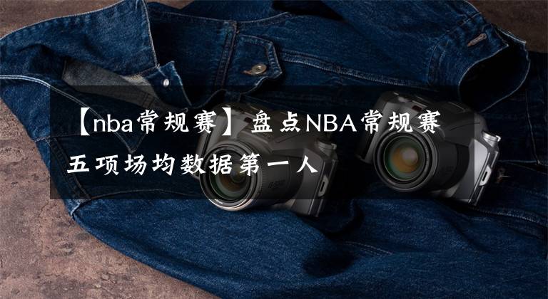 【nba常規(guī)賽】盤點NBA常規(guī)賽五項場均數(shù)據(jù)第一人