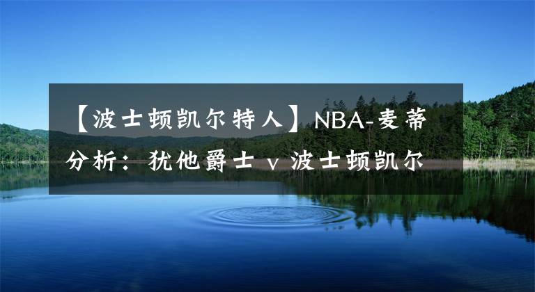 【波士頓凱爾特人】NBA-麥蒂分析：猶他爵士 v 波士頓凱爾特人  2021年 3月17日   星期三  上午7:30