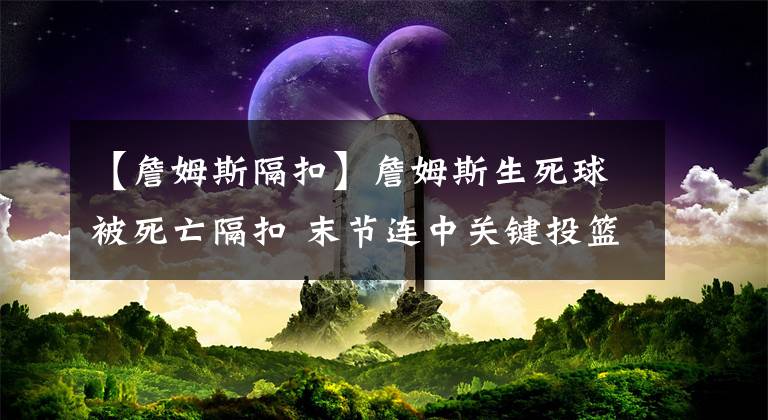 【詹姆斯隔扣】詹姆斯生死球被死亡隔扣 末節(jié)連中關(guān)鍵投籃功虧一簣