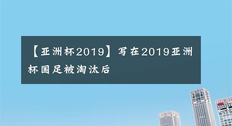 【亞洲杯2019】寫在2019亞洲杯國足被淘汰后