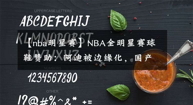 【nba明星賽】NBA全明星賽球鞋贊助：阿迪被邊緣化，國產(chǎn)品牌一言難盡