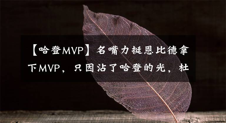 【哈登MVP】名嘴力挺恩比德拿下MVP，只因沾了哈登的光，杜蘭特是幕后推手