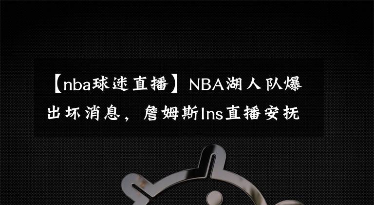 【nba球迷直播】NBA湖人隊(duì)爆出壞消息，詹姆斯Ins直播安撫球迷不良情緒