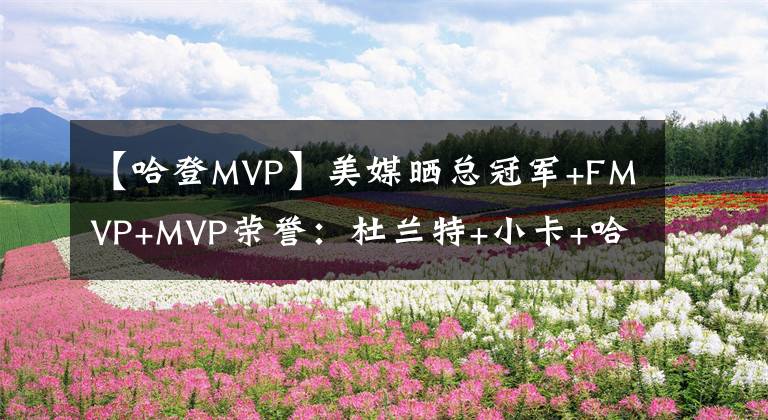 【哈登MVP】美媒曬總冠軍+FMVP+MVP榮譽(yù)：杜蘭特+小卡+哈登+字母哥=詹皇