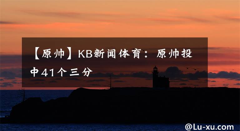 【原帥】KB新聞體育：原帥投中41個(gè)三分