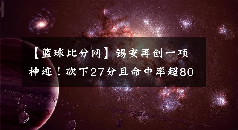 【籃球比分網(wǎng)】錫安再創(chuàng)一項神跡！砍下27分且命中率超80%--風馳籃球比分網(wǎng)