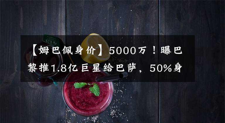 【姆巴佩身價】5000萬！曝巴黎推1.8億巨星給巴薩，50%身價出售，不舍9000萬工資