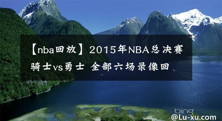 【nba回放】2015年NBA總決賽 騎士vs勇士 全部六場錄像回放