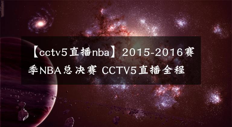 【cctv5直播nba】2015-2016賽季NBA總決賽 CCTV5直播全程