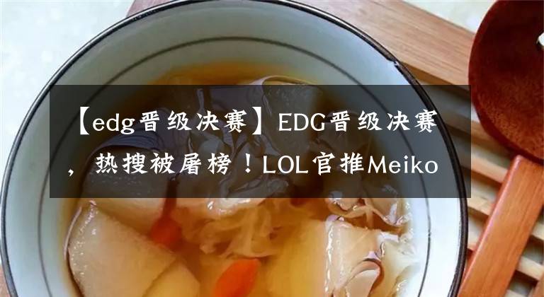 【edg晉級(jí)決賽】EDG晉級(jí)決賽，熱搜被屠榜！LOL官推Meiko照片讓人動(dòng)容