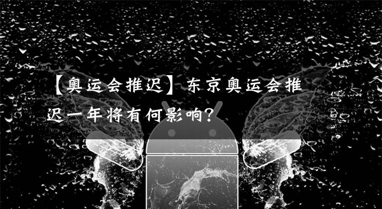 【奧運會推遲】東京奧運會推遲一年將有何影響？