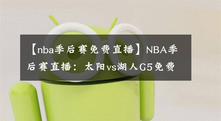 【nba季后賽免費直播】NBA季后賽直播：太陽vs湖人G5免費在線直播 附全場回放地址！