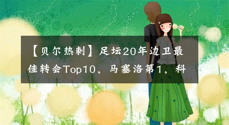 【貝爾熱刺】足壇20年邊衛(wèi)最佳轉(zhuǎn)會(huì)Top10，馬塞洛第1，科爾第6，貝爾第10