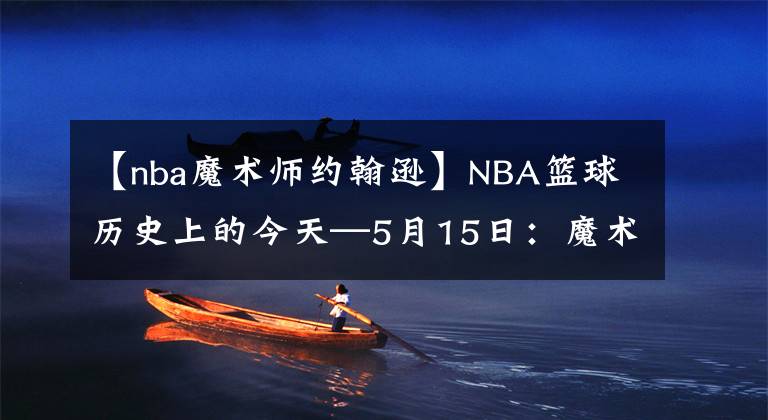 【nba魔術(shù)師約翰遜】NBA籃球歷史上的今天—5月15日：魔術(shù)師約翰遜退役、庫里創(chuàng)紀(jì)錄！