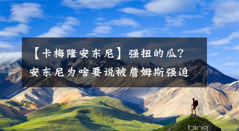 【卡梅隆安東尼】強(qiáng)扭的瓜？安東尼為啥要說(shuō)被詹姆斯強(qiáng)迫進(jìn)湖人？怕被中期交易嗎？