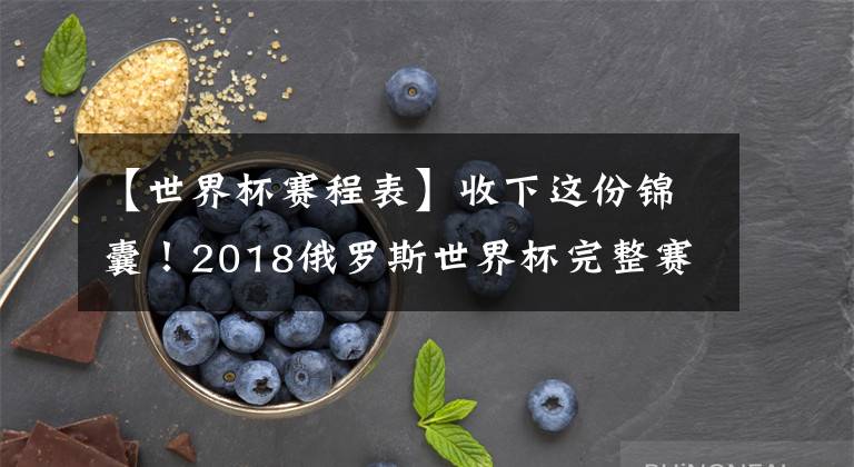 【世界杯賽程表】收下這份錦囊！2018俄羅斯世界杯完整賽程表（文明看球建議收藏）