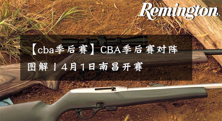 【cba季后賽】CBA季后賽對(duì)陣圖解丨4月1日南昌開賽