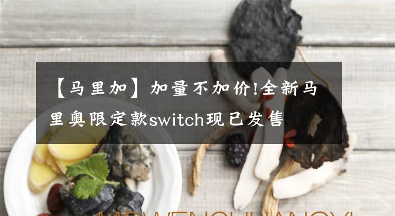 【馬里加】加量不加價!全新馬里奧限定款switch現(xiàn)已發(fā)售