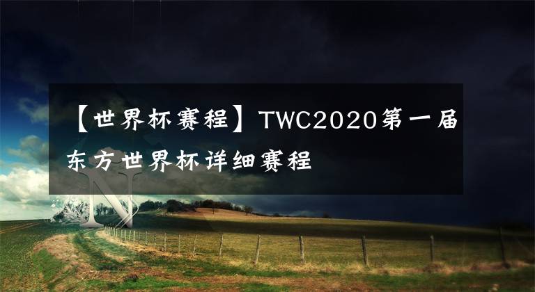 【世界杯賽程】TWC2020第一屆東方世界杯詳細(xì)賽程