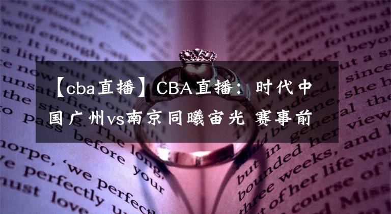 【cba直播】CBA直播：時(shí)代中國(guó)廣州vs南京同曦宙光 賽事前瞻分析