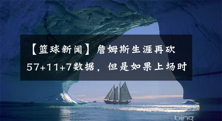 【籃球新聞】詹姆斯生涯再砍57+11+7數(shù)據(jù)，但是如果上場時間低于35分鐘，說不定5連?。?></a></div>
              <div   id=