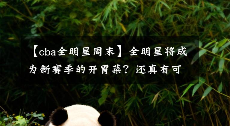 【cba全明星周末】全明星將成為新賽季的開胃菜？還真有可能，這下新賽季有看頭了