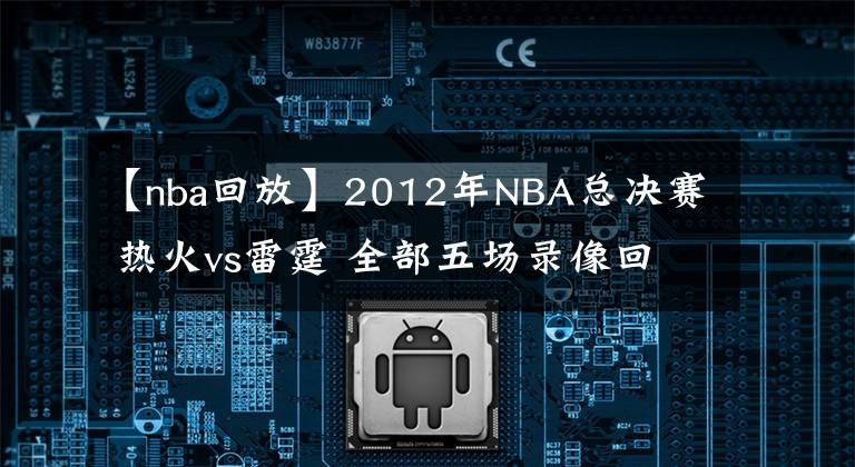 【nba回放】2012年NBA總決賽 熱火vs雷霆 全部五場錄像回放