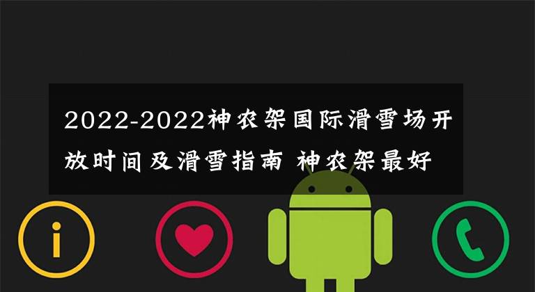 2022-2022神農(nóng)架國(guó)際滑雪場(chǎng)開(kāi)放時(shí)間及滑雪指南 神農(nóng)架最好的滑雪場(chǎng)