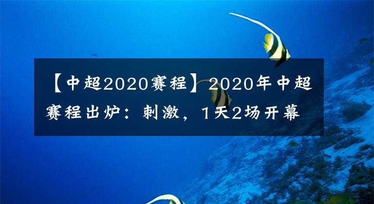 【中超2020賽程】2020年中超賽程出爐：刺激，1天2場(chǎng)開(kāi)幕式，65天踢完14輪