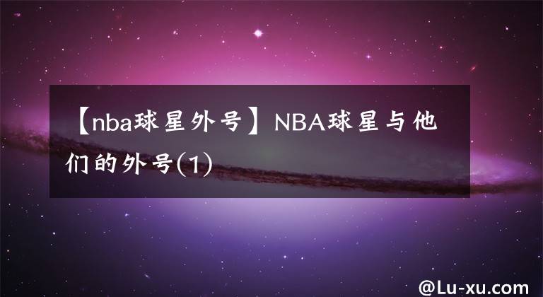 【nba球星外號】NBA球星與他們的外號(1)