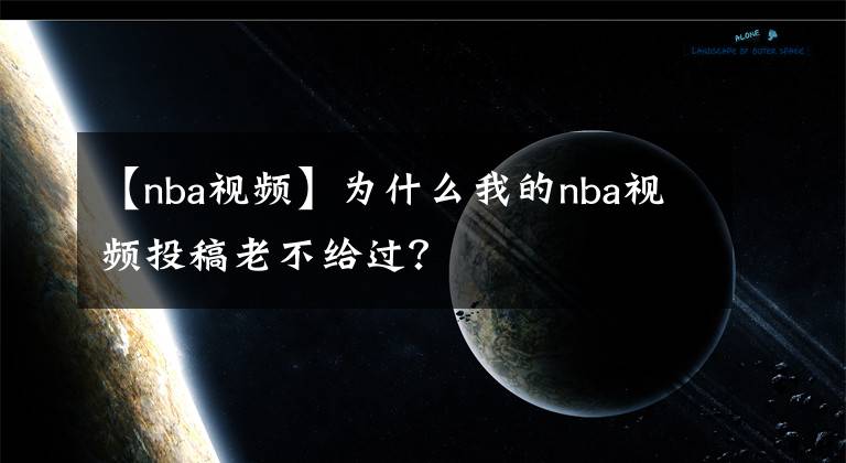 【nba視頻】為什么我的nba視頻投稿老不給過(guò)？