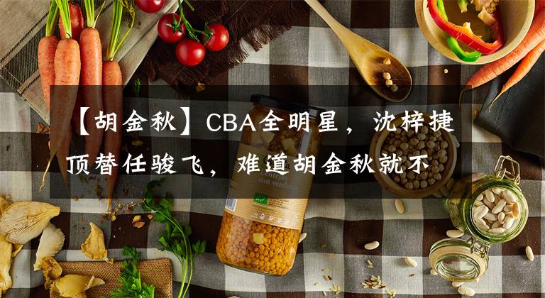 【胡金秋】CBA全明星，沈梓捷頂替任駿飛，難道胡金秋就不如周鵬了么？