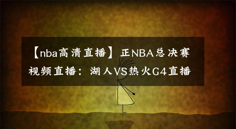 【nba高清直播】正NBA總決賽視頻直播：湖人VS熱火G4直播 湖人能否調(diào)整狀態(tài)拿到賽點(diǎn)？