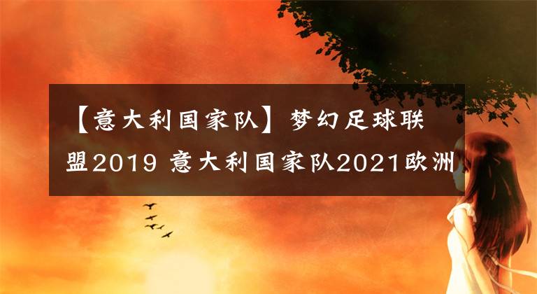 【意大利國家隊】夢幻足球聯(lián)盟2019 意大利國家隊2021歐洲杯球衣