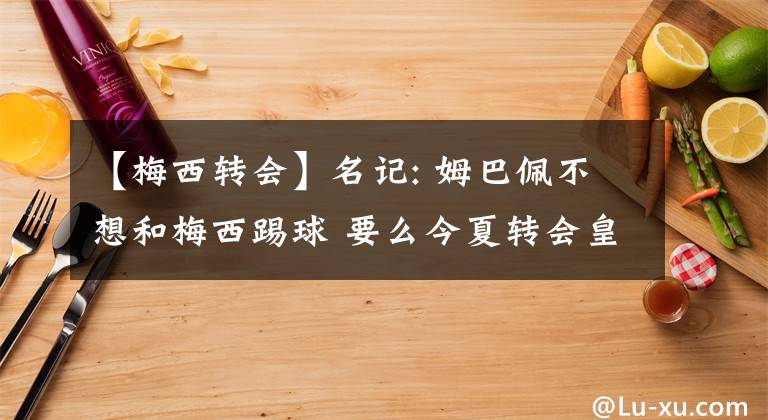 【梅西轉(zhuǎn)會】名記: 姆巴佩不想和梅西踢球 要么今夏轉(zhuǎn)會皇馬要么明年自由轉(zhuǎn)會